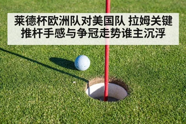 莱德杯欧洲队对美国队 拉姆关键推杆手感与争冠走势谁主沉浮