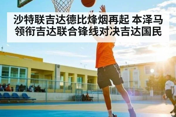沙特联吉达德比烽烟再起 本泽马领衔吉达联合锋线对决吉达国民